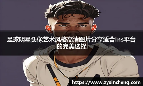足球明星头像艺术风格高清图片分享适合Ins平台的完美选择